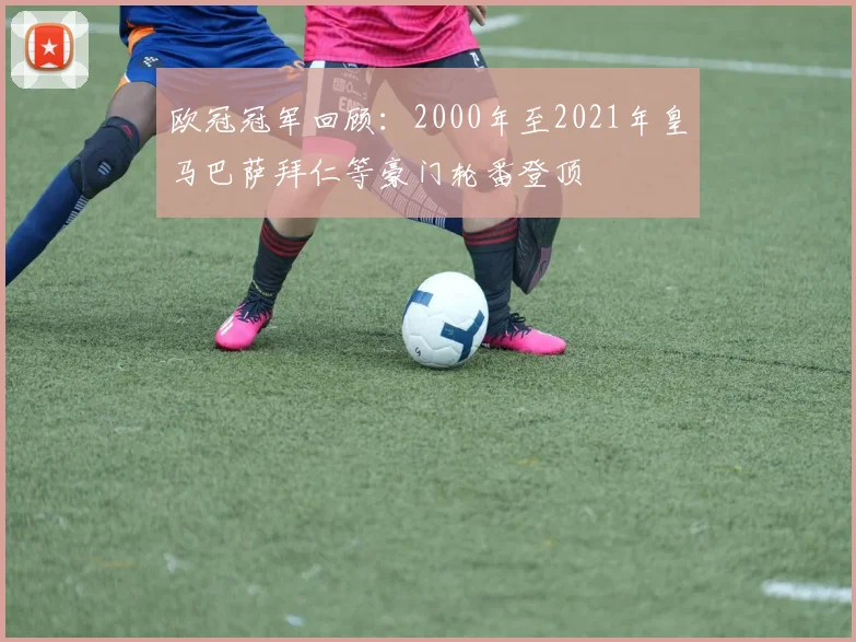 欧冠冠军回顾:2000年至2021年皇马巴萨拜仁等豪门轮番登顶