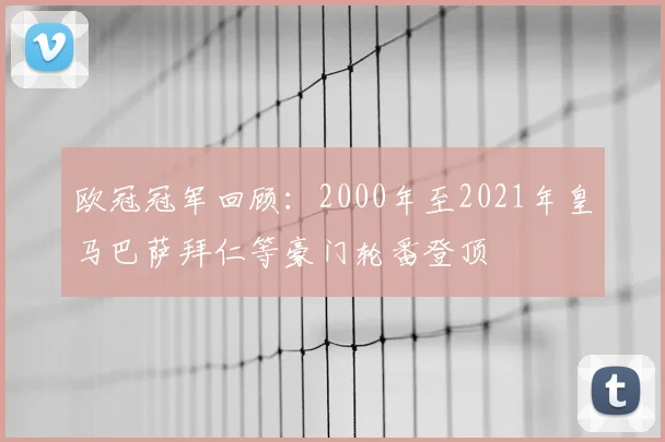 欧冠冠军回顾:2000年至2021年皇马巴萨拜仁等豪门轮番登顶