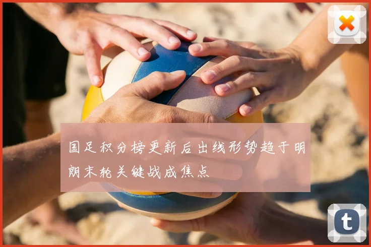 国足积分榜更新后出线形势趋于明朗末轮关键战成焦点