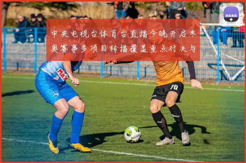 中央电视台体育台直播今晚开启冬奥赛事多项目转播覆盖重点对决与实时解说