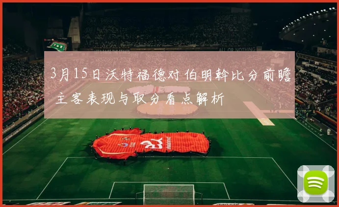 3月15日沃特福德对伯明斡比分前瞻 主客表现与取分看点解析