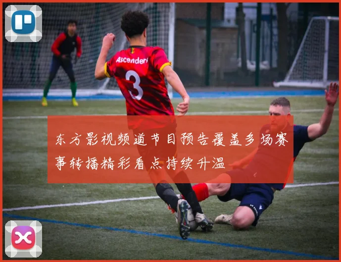 东方影视频道节目预告覆盖多场赛事转播精彩看点持续升温