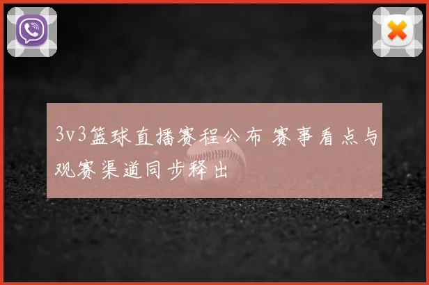 3v3篮球直播赛程公布 赛事看点与观赛渠道同步释出