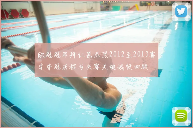 欧冠冠军拜仁慕尼黑2012至2013赛季夺冠历程与决赛关键战役回顾