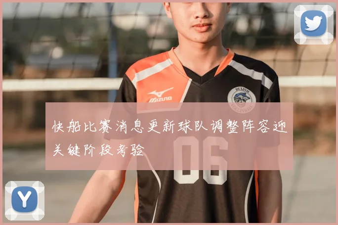 快船比赛消息更新球队调整阵容迎关键阶段考验