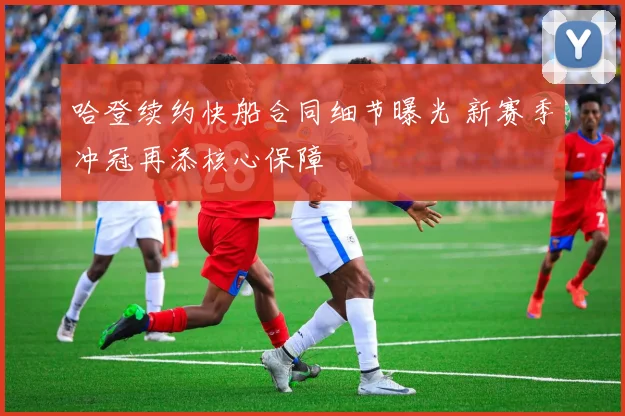 哈登续约快船合同细节曝光 新赛季冲冠再添核心保障