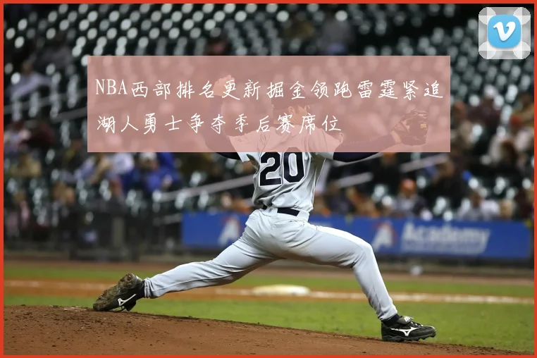 NBA西部排名更新掘金领跑雷霆紧追湖人勇士争夺季后赛席位
