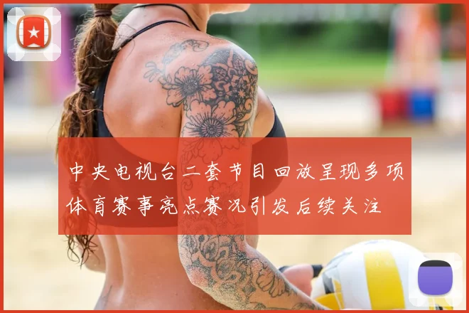 中央电视台二套节目回放呈现多项体育赛事亮点赛况引发后续关注