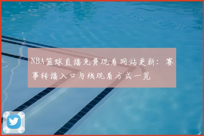 NBA篮球直播免费观看网站更新：赛事转播入口与线观看方式一览