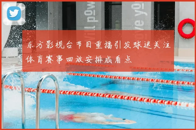 东方影视台节目重播引发球迷关注体育赛事回放安排成看点