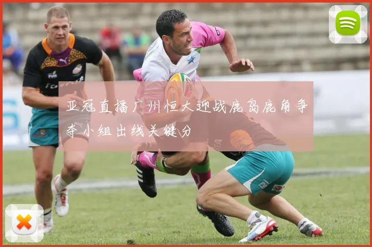 亚冠直播广州恒大迎战鹿岛鹿角争夺小组出线关键分