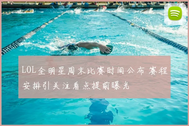 LOL全明星周末比赛时间公布 赛程安排引关注看点提前曝光
