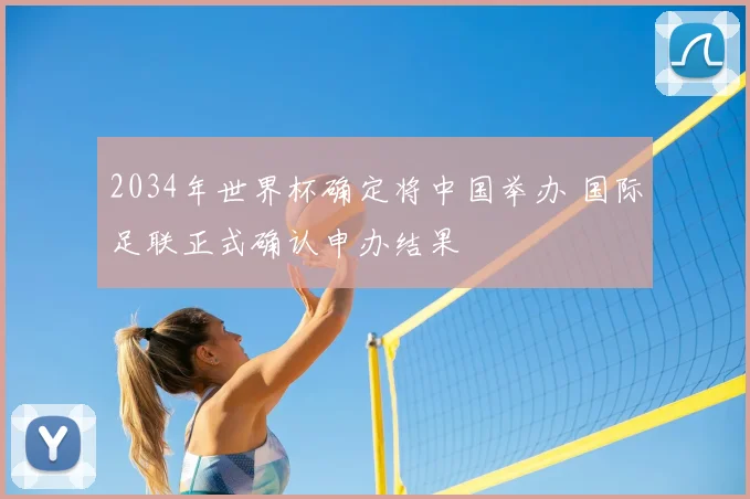 2034年世界杯确定将中国举办 国际足联正式确认申办结果