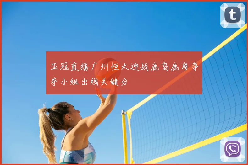 亚冠直播广州恒大迎战鹿岛鹿角争夺小组出线关键分