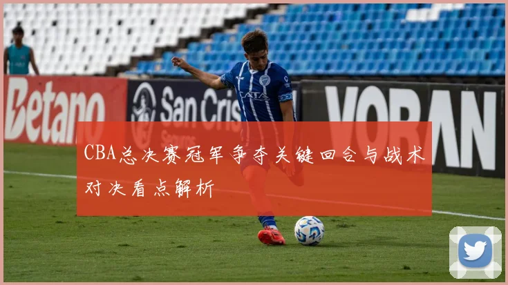 CBA总决赛冠军争夺关键回合与战术对决看点解析